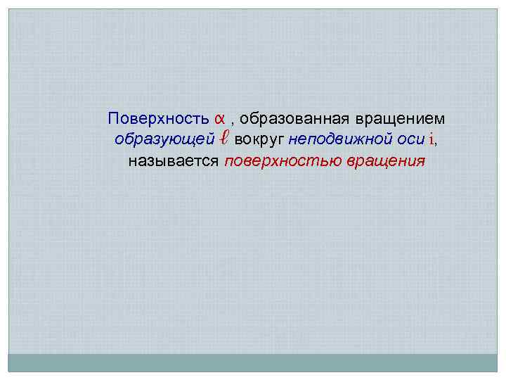 Поверхность α , образованная вращением образующей ℓ вокруг неподвижной оси i, называется поверхностью вращения