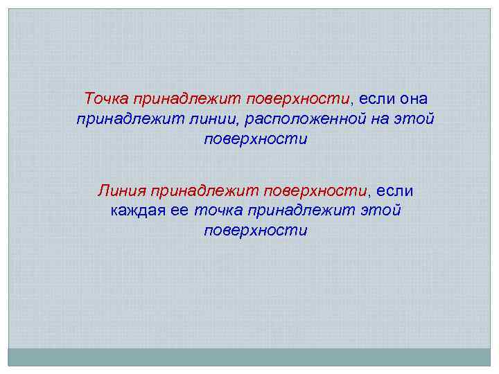 Точка принадлежит поверхности, если она принадлежит линии, расположенной на этой поверхности Линия принадлежит поверхности,