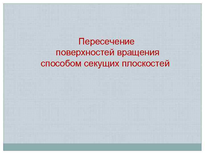 Пересечение поверхностей вращения способом секущих плоскостей 