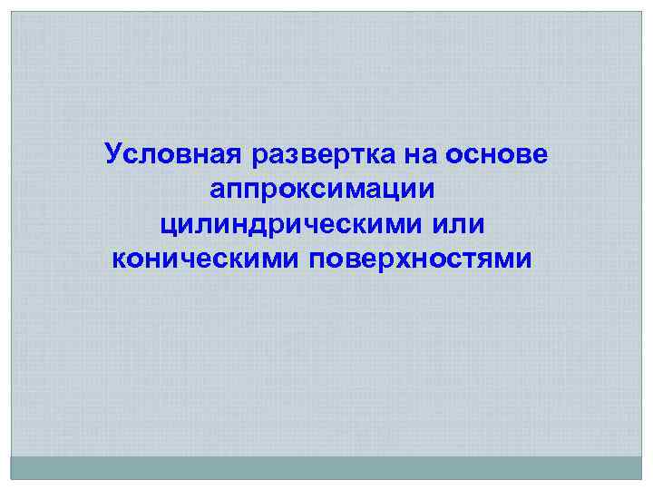 Условная развертка на основе аппроксимации цилиндрическими или коническими поверхностями 