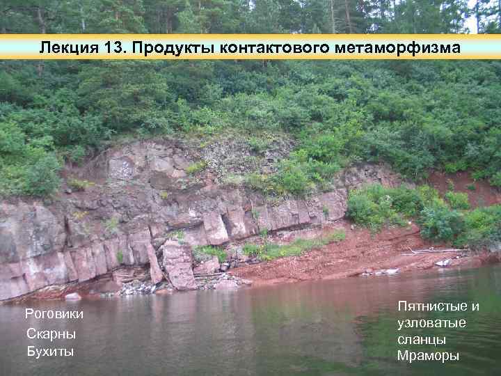Лекция 13. Продукты контактового метаморфизма Роговики Скарны Бухиты Пятнистые и узловатые сланцы Мраморы 