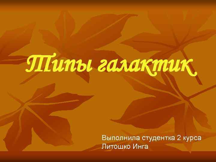 Типы галактик Выполнила студентка 2 курса Литошко Инга 