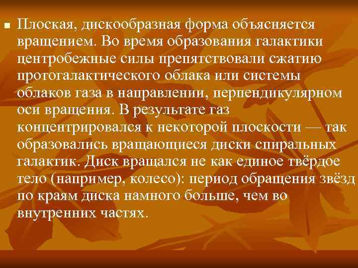 n Плоская, дискообразная форма объясняется вращением. Во время образования галактики центробежные силы препятствовали сжатию