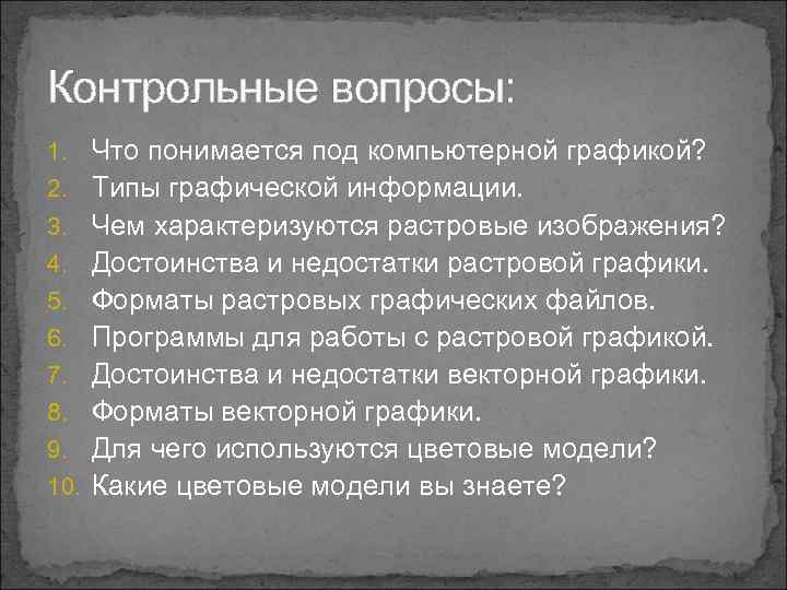 Контрольные вопросы: 1. Что понимается под компьютерной графикой? 2. Типы графической информации. 3. Чем