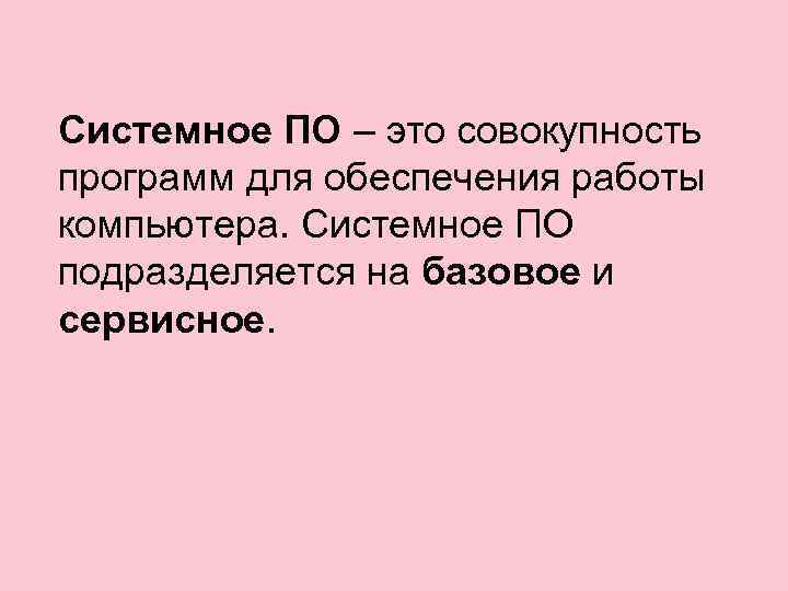 Системное ПО – это совокупность программ для обеспечения работы компьютера. Системное ПО подразделяется на