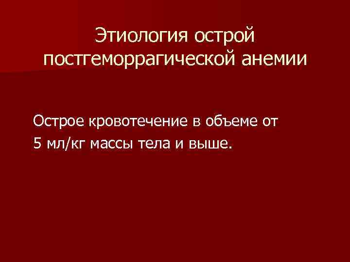 Этиология острой постгеморрагической анемии Острое кровотечение в объеме от 5 мл/кг массы тела и