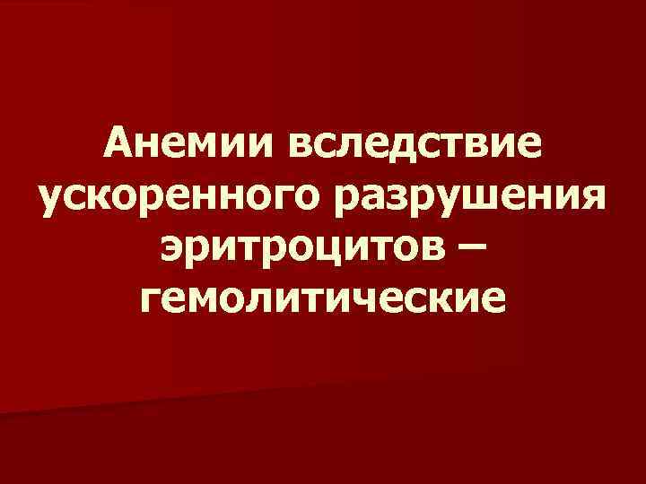 Анемии вследствие ускоренного разрушения эритроцитов – гемолитические 