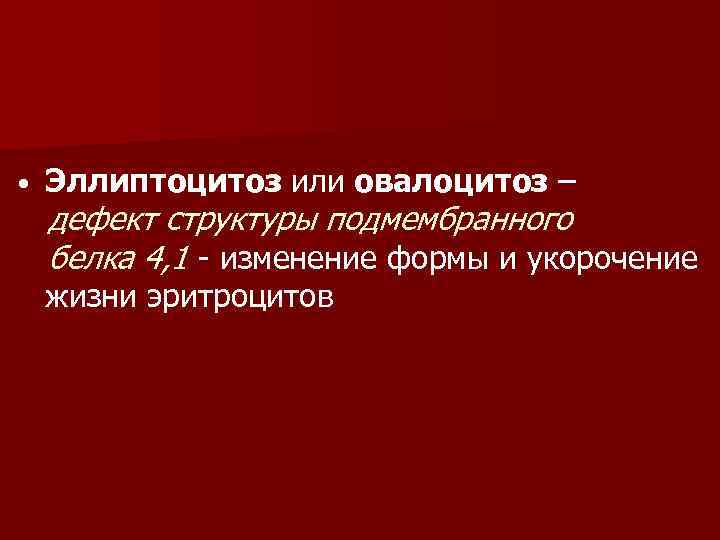  • Эллиптоцитоз или овалоцитоз – дефект структуры подмембранного белка 4, 1 - изменение
