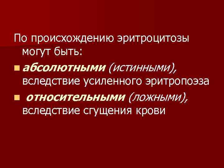 По происхождению эритроцитозы могут быть: n абсолютными (истинными), вследствие усиленного эритропоэза n относительными (ложными),
