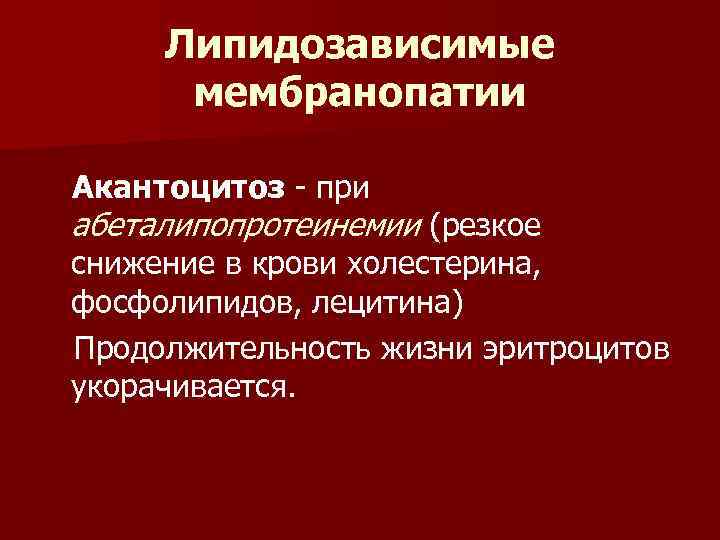 Липидозависимые мембранопатии Акантоцитоз - при абеталипопротеинемии (резкое снижение в крови холестерина, фосфолипидов, лецитина) Продолжительность