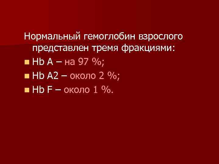 Нормальный гемоглобин взрослого представлен тремя фракциями: n Hb A – на 97 %; n