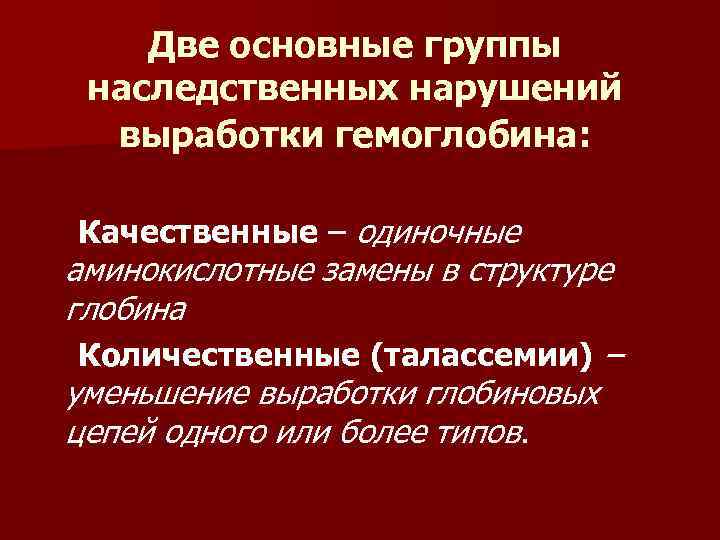 Две основные группы наследственных нарушений выработки гемоглобина: Качественные – одиночные аминокислотные замены в структуре