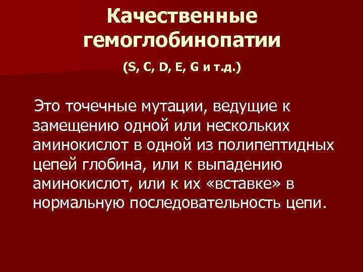 Качественные гемоглобинопатии (S, C, D, E, G и т. д. ) Это точечные мутации,