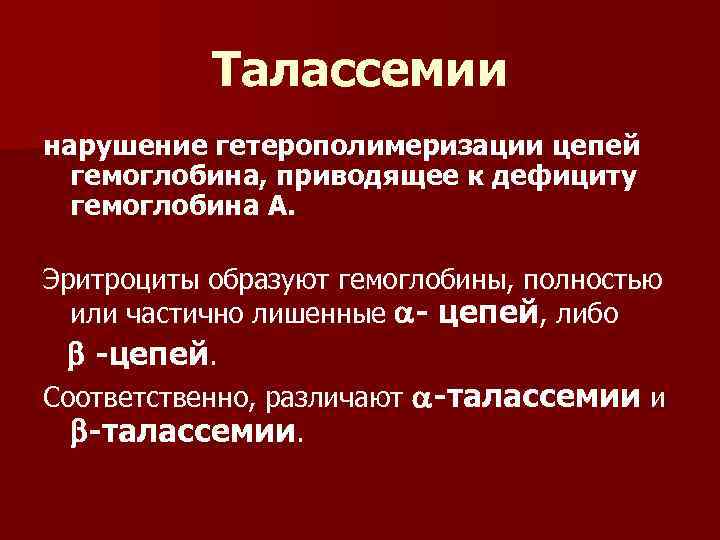 Талассемии нарушение гетерополимеризации цепей гемоглобина, приводящее к дефициту гемоглобина А. Эритроциты образуют гемоглобины, полностью