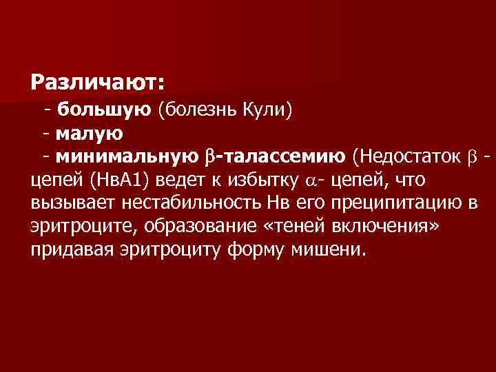Различают: - большую (болезнь Кули) - малую - минимальную -талассемию (Недостаток цепей (Нв. А