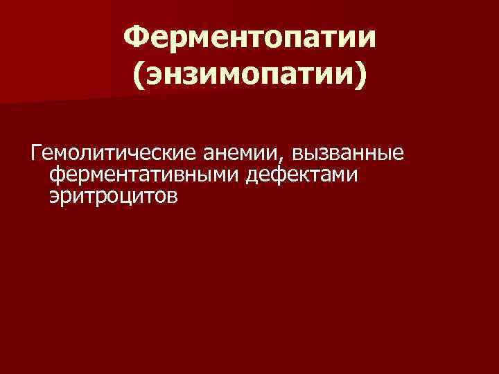 Ферментопатии (энзимопатии) Гемолитические анемии, вызванные ферментативными дефектами эритроцитов 