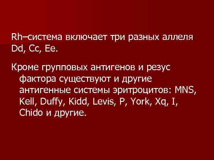 Rh–система включает три разных аллеля Dd, Cc, Ee. Кроме групповых антигенов и резус фактора