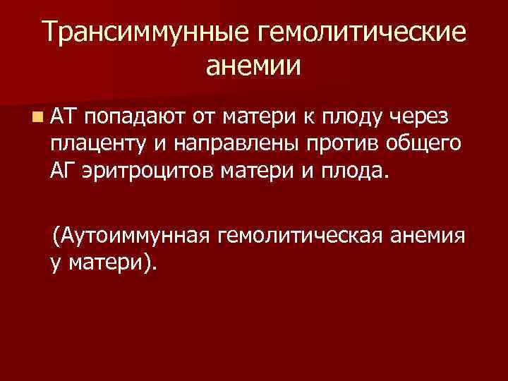 Трансиммунные гемолитические анемии n АТ попадают от матери к плоду через плаценту и направлены