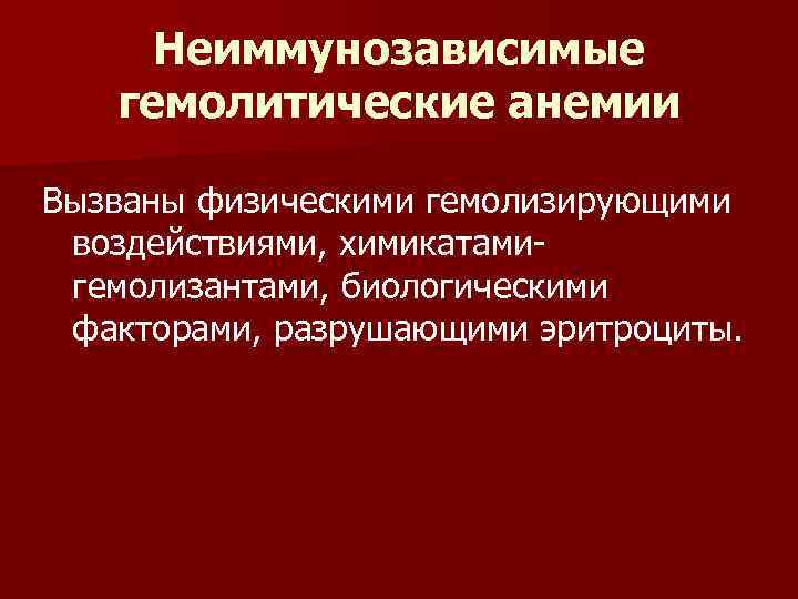Неиммунозависимые гемолитические анемии Вызваны физическими гемолизирующими воздействиями, химикатамигемолизантами, биологическими факторами, разрушающими эритроциты. 