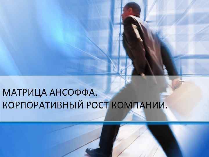 МАТРИЦА АНСОФФА. КОРПОРАТИВНЫЙ РОСТ КОМПАНИИ. 
