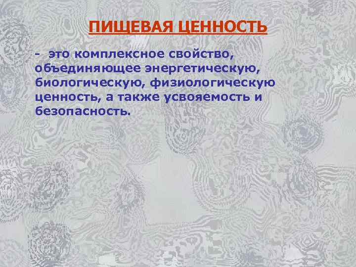 ПИЩЕВАЯ ЦЕННОСТЬ - это комплексное свойство, объединяющее энергетическую, биологическую, физиологическую ценность, а также усвояемость