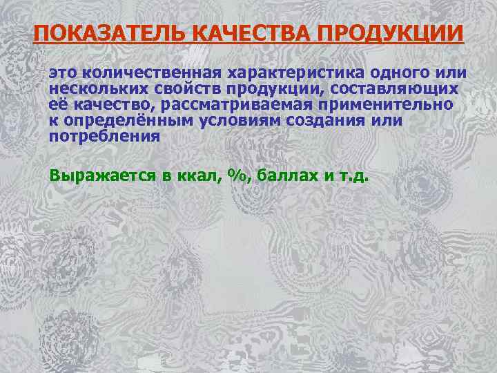 ПОКАЗАТЕЛЬ КАЧЕСТВА ПРОДУКЦИИ это количественная характеристика одного или нескольких свойств продукции, составляющих её качество,