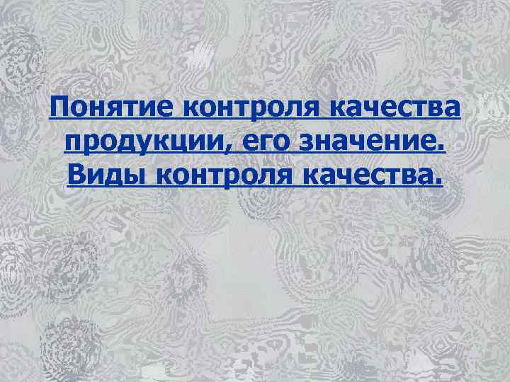 Понятие контроля качества продукции, его значение. Виды контроля качества. 