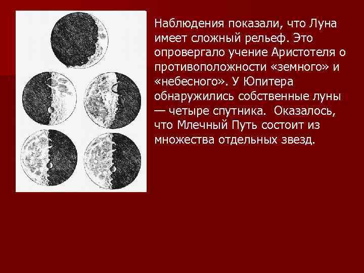 Наблюдения показали, что Луна имеет сложный рельеф. Это опровергало учение Аристотеля о противоположности «земного»