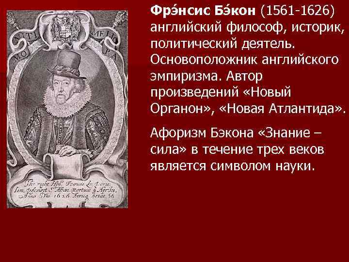 Фрэ нсис Бэ кон (1561 -1626) английский философ, историк, политический деятель. Основоположник английского эмпиризма.