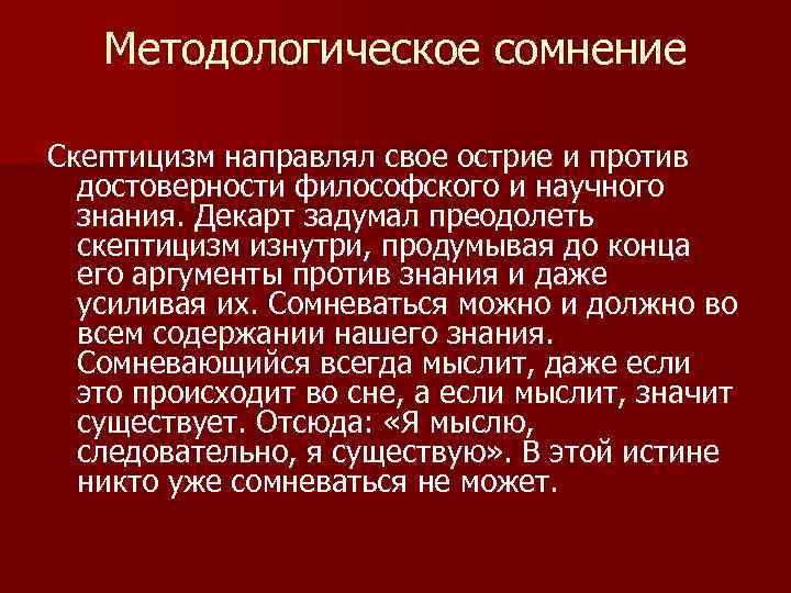 Методологическое сомнение Скептицизм направлял свое острие и против достоверности философского и научного знания. Декарт