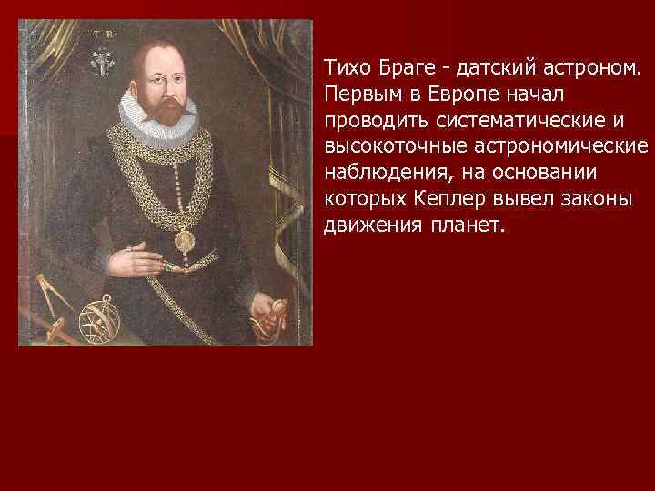 Тихо Браге - датский астроном. Первым в Европе начал проводить систематические и высокоточные астрономические