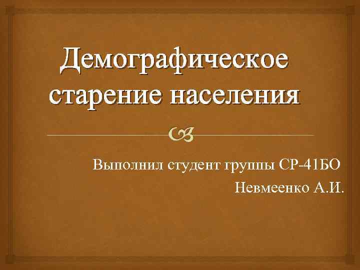 Демографическое старение населения Выполнил студент группы СР-41 БО Невмеенко А. И. 