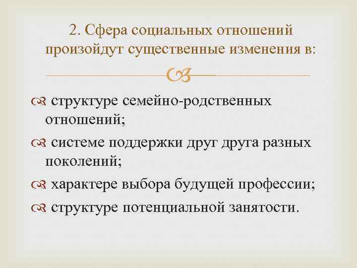 2. Сфера социальных отношений произойдут существенные изменения в: структуре семейно-родственных отношений; системе поддержки друга