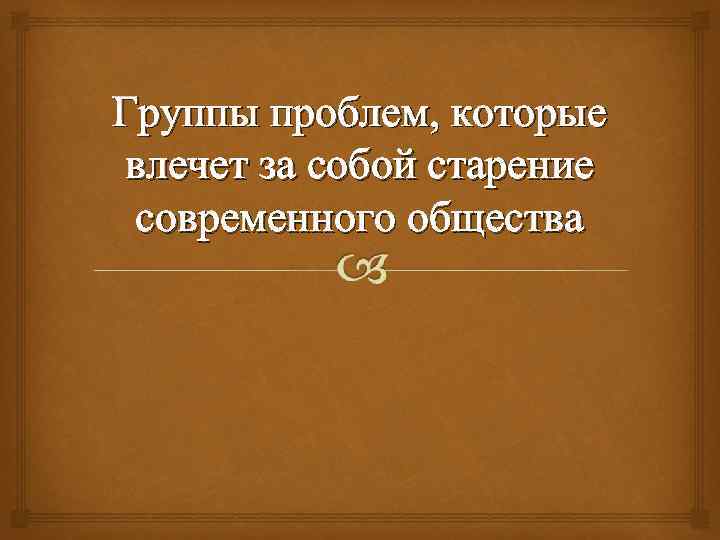 Группы проблем, которые влечет за собой старение современного общества 
