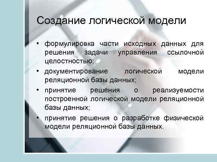 Создание логической модели • формулировка части исходных данных для решения задачи управления ссылочной целостностью;