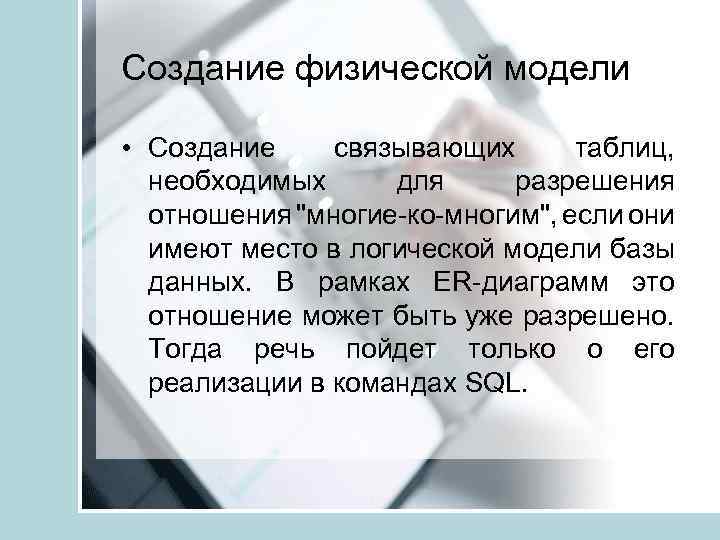 Создание физической модели • Создание связывающих таблиц, необходимых для разрешения отношения "многие-ко-многим", если они
