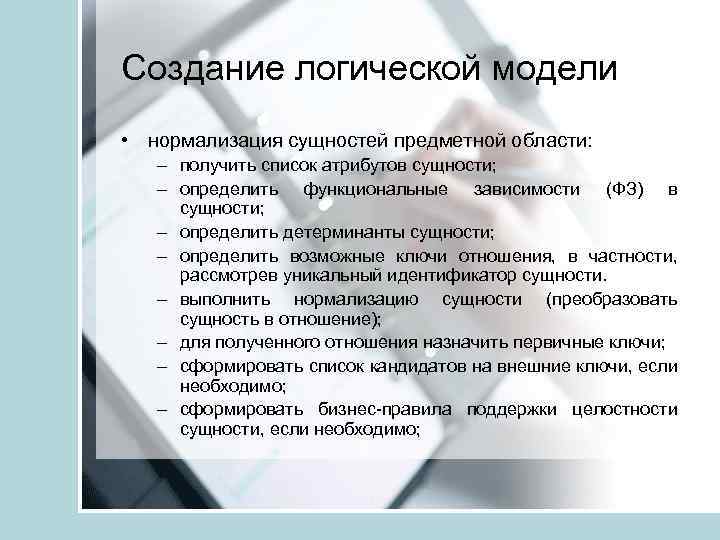 Создание логической модели • нормализация сущностей предметной области: – получить список атрибутов сущности; –