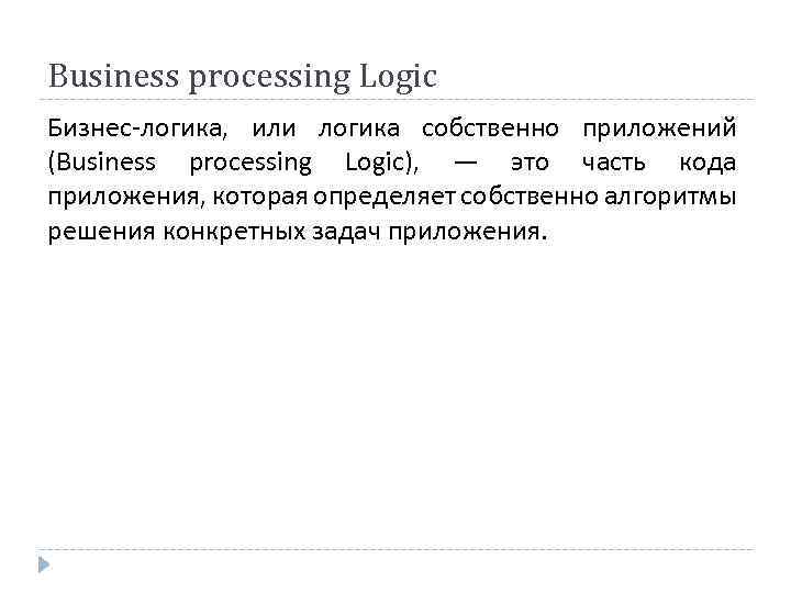 Business processing Logic Бизнес-логика, или логика собственно приложений (Business processing Logic), — это часть