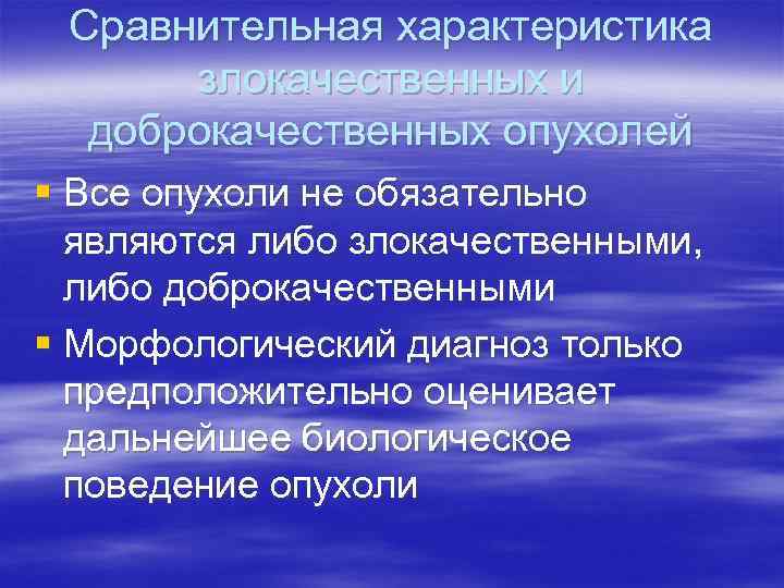 Сравнительная характеристика злокачественных и доброкачественных опухолей § Все опухоли не обязательно являются либо злокачественными,