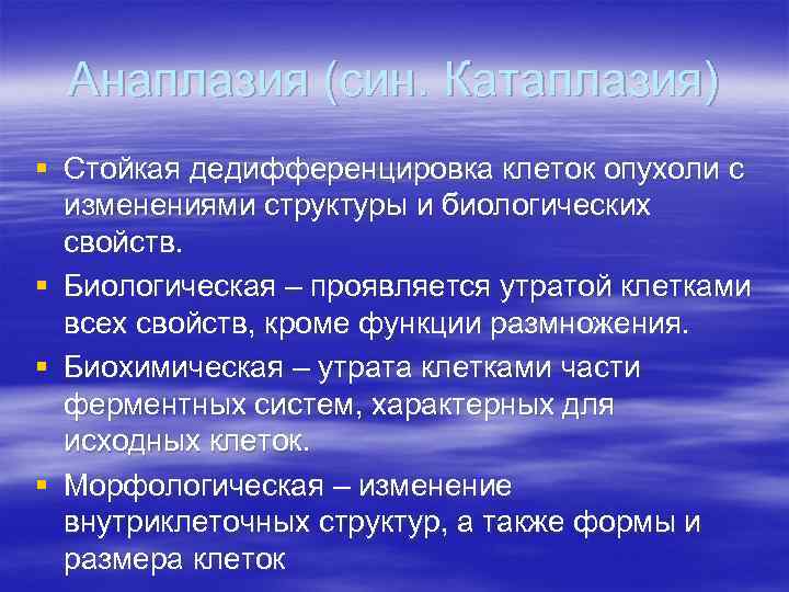 Анаплазия (син. Катаплазия) § Стойкая дедифференцировка клеток опухоли с изменениями структуры и биологических свойств.