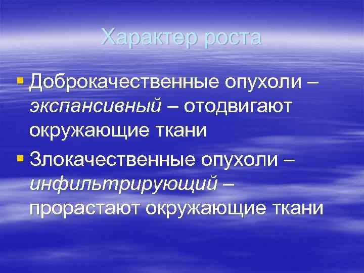 Характер роста § Доброкачественные опухоли – экспансивный – отодвигают окружающие ткани § Злокачественные опухоли