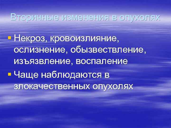 Вторичные изменения в опухолях § Некроз, кровоизлияние, ослизнение, обызвествление, изъязвление, воспаление § Чаще наблюдаются