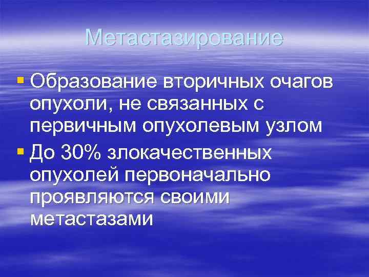 Метастазирование § Образование вторичных очагов опухоли, не связанных с первичным опухолевым узлом § До