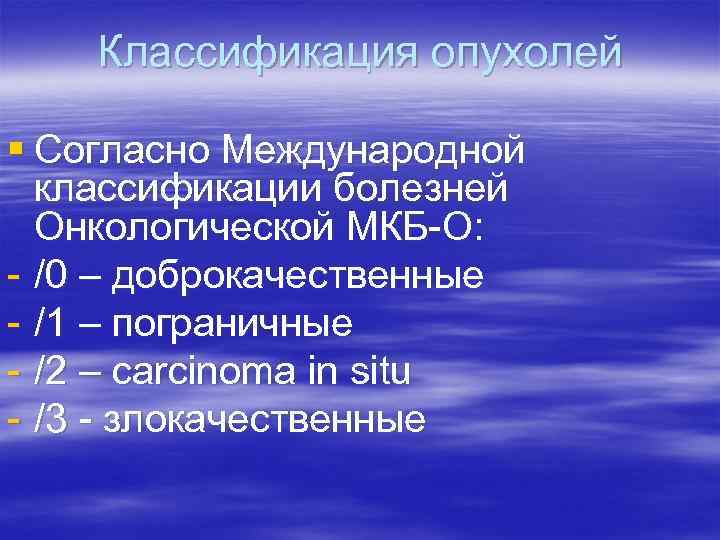 Классификация опухолей § Согласно Международной классификации болезней Онкологической МКБ-О: - /0 – доброкачественные -