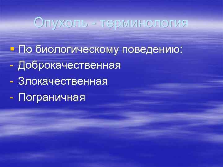Опухоль - терминология § По биологическому поведению: - Доброкачественная - Злокачественная - Пограничная 