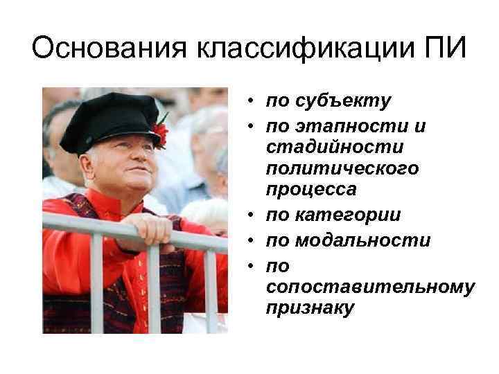 Основания классификации ПИ • по субъекту • по этапности и стадийности политического процесса •