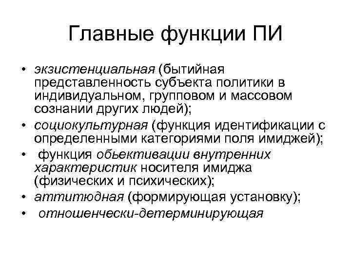 Главные функции ПИ • экзистенциальная (бытийная представленность субъекта политики в индивидуальном, групповом и массовом