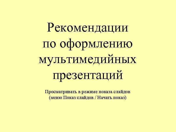 Рекомендации по оформлению мультимедийных презентаций Просматривать в режиме показа слайдов (меню Показ слайдов /