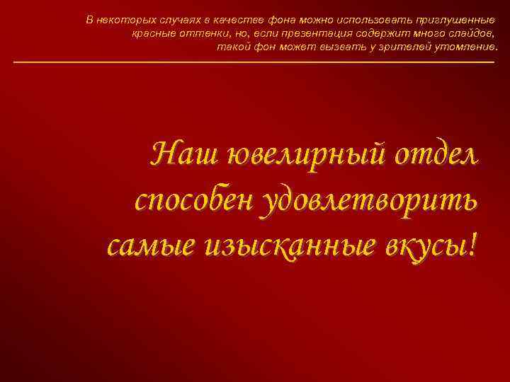 В некоторых случаях в качестве фона можно использовать приглушенные красные оттенки, но, если презентация