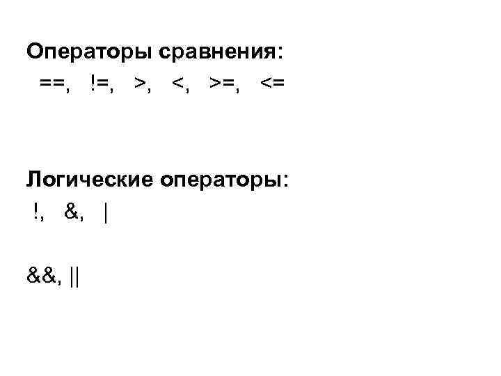 Операторы сравнения: ==, !=, >, <, >=, <= Логические операторы: !, &, | &&,